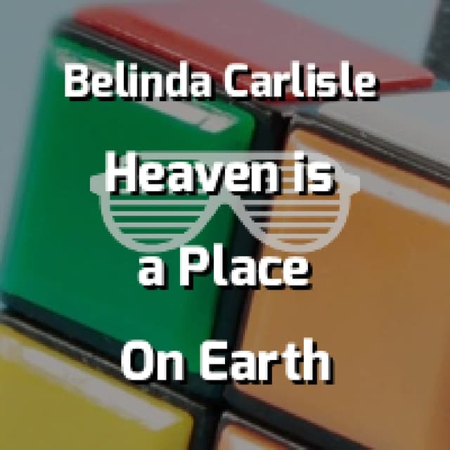 Heaven is a Place On Earth