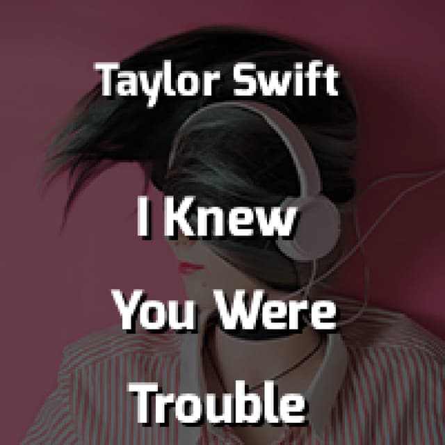 I Knew You Were Trouble
