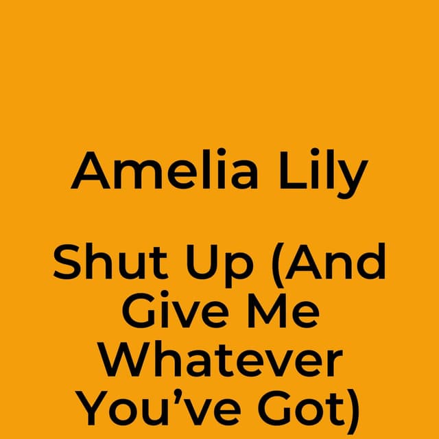 Shut Up (And Give Me Whatever You’ve Got)