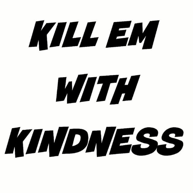 Kill Em With Kindness