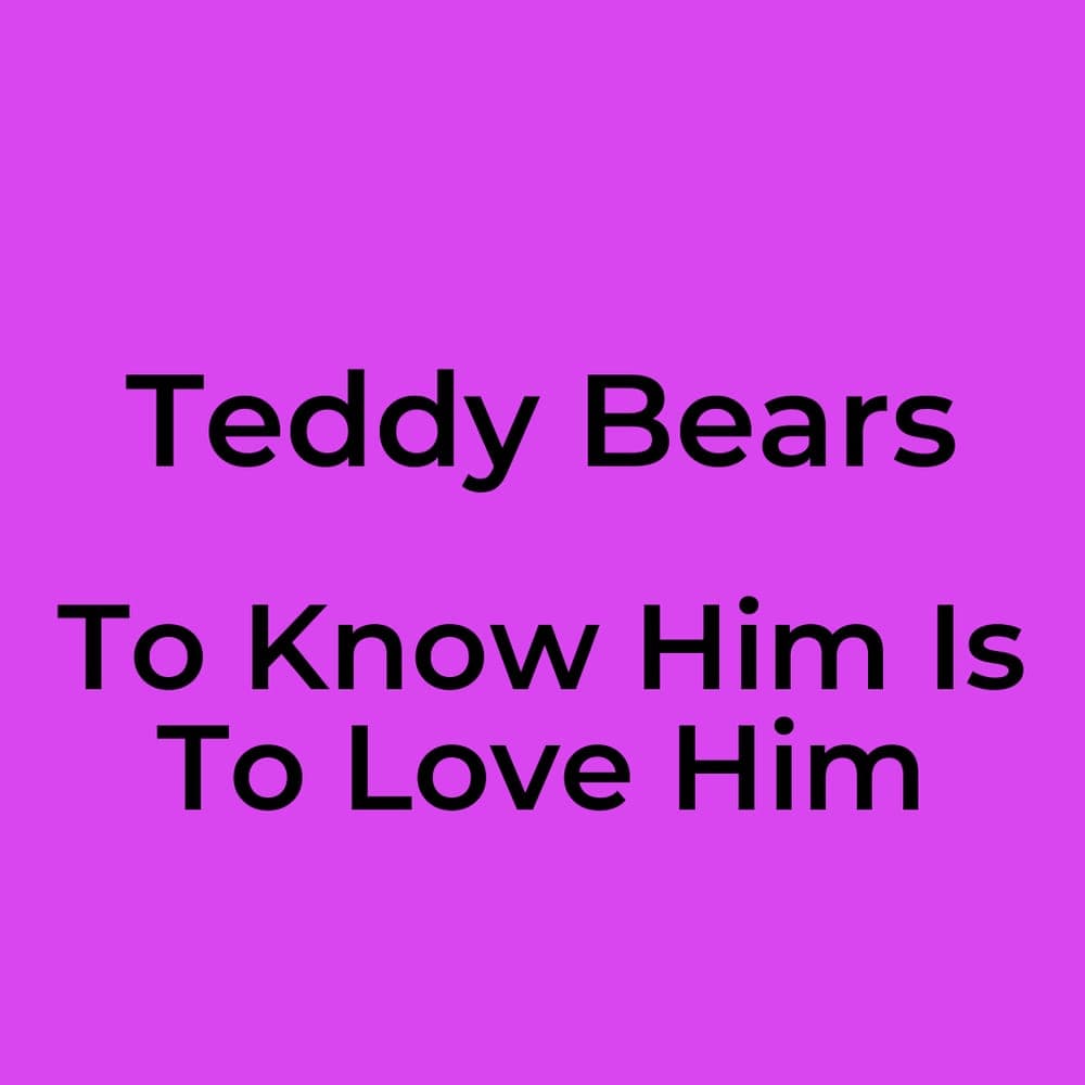 Teddy Bears - To Know Him Is To Love Him