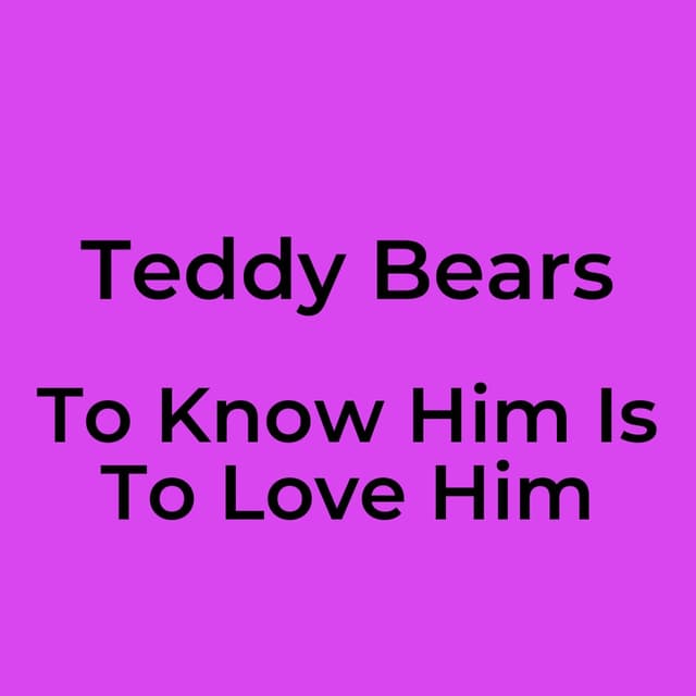 Teddy Bears - To Know Him Is To Love Him