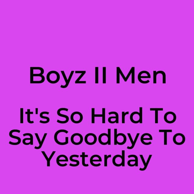 It's So Hard To Say Goodbye To Yesterday