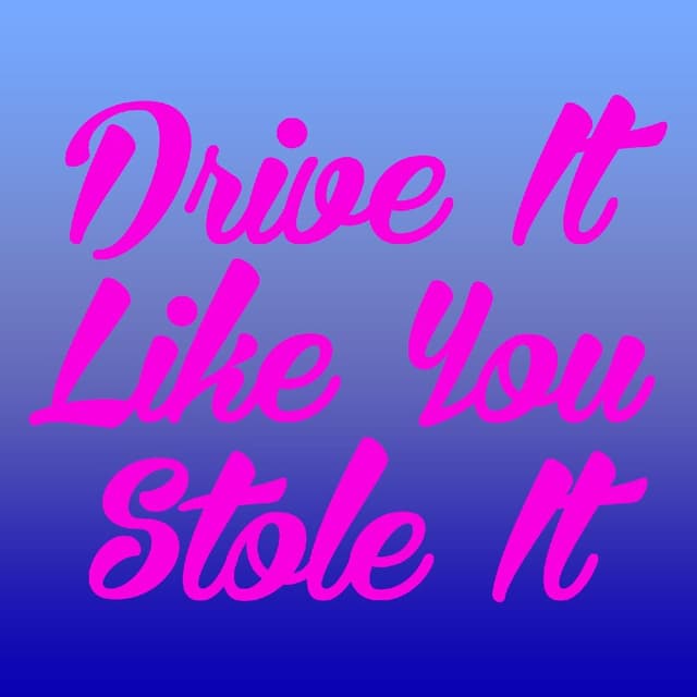 Drive It Like You Stole It