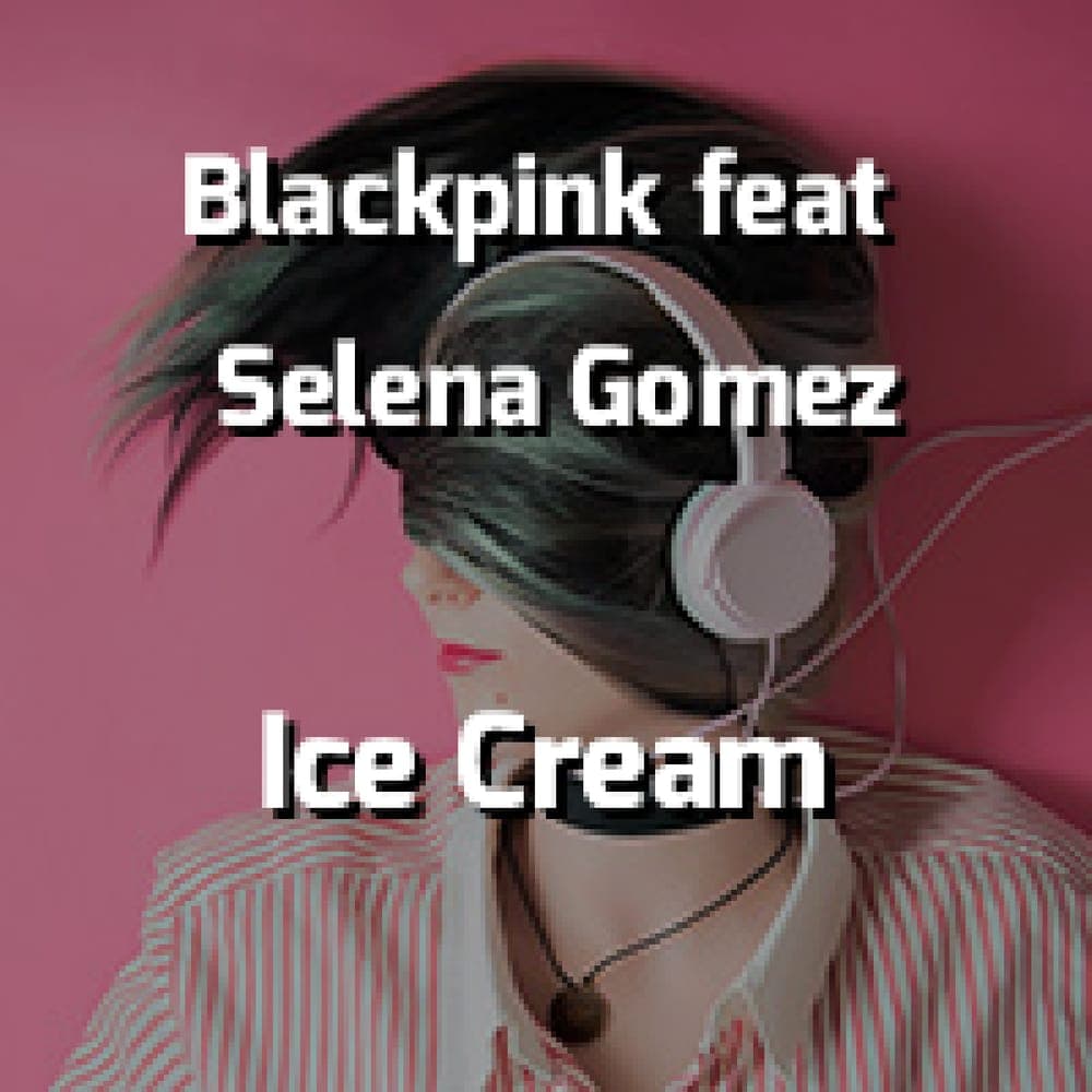 Blackpink feat Selena Gomez - Ice Cream
