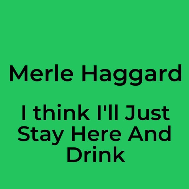 I think I'll Just Stay Here And Drink