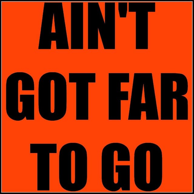 Ain't Got Far To Go